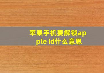 苹果手机要解锁apple id什么意思